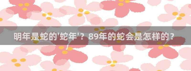 新城平台零能源集团：明年是蛇的\'蛇年\'？89年的蛇会是怎样的？