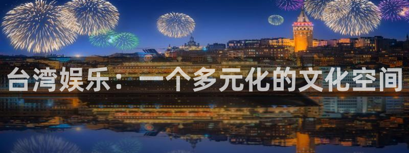 新城平台平台在线开户：台湾娱乐：一个多元化的文化空间
