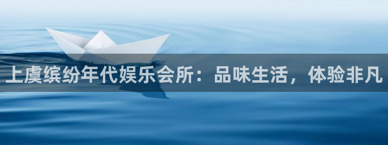 新城平台f凯捷平台在线注册：上虞缤纷年代娱乐会所：品味生活，体验非凡