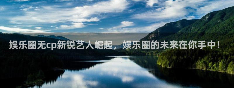 新城平台体育合法嘛：娱乐圈无cp新锐艺人崛起，娱乐圈的未来在你手中！