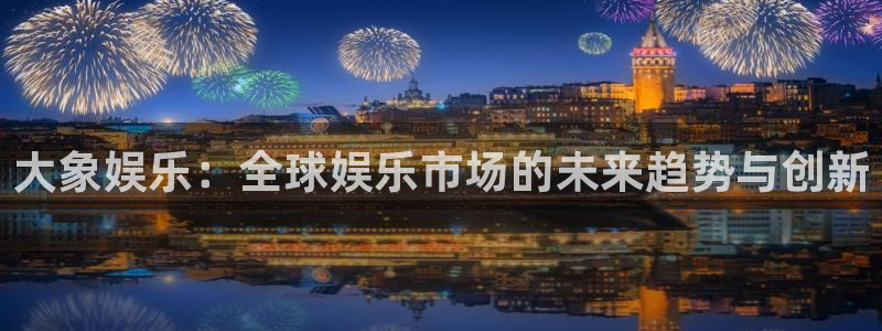 新城平台平台开户：大象娱乐：全球娱乐市场的未来趋势与创新
