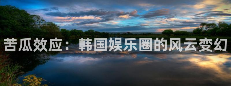 新城平台体育合法嘛：苦瓜效应：韩国娱乐圈的风云变幻