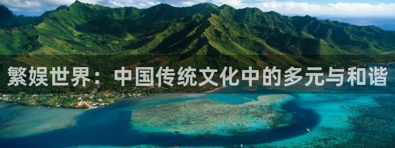 新城平台3代理：繁娱世界：中国传统文化中的多元与和谐