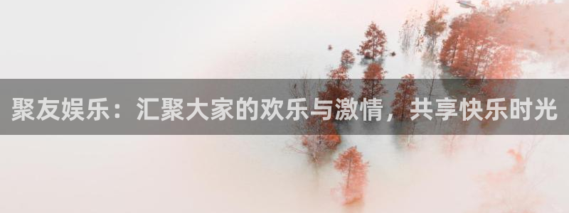 新城平台2登录：聚友娱乐：汇聚大家的欢乐与激情，共享快乐时光