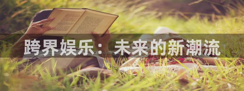 新城平台：跨界娱乐：未来的新潮流