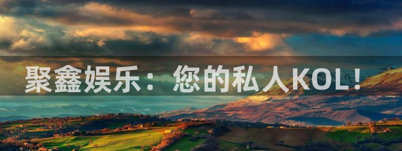 新城平台体育平台注册：聚鑫娱乐：您的私人KOL！