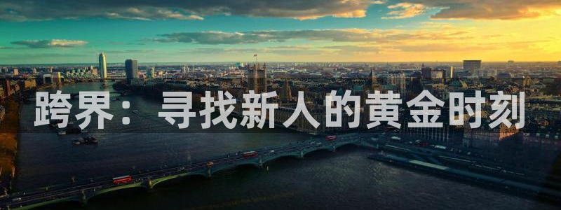 新城平台体育注册代理：跨界：寻找新人的黄金时刻