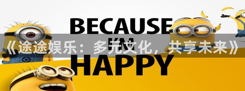 新城平台2官网：《途途娱乐：多元文化，共享未来》