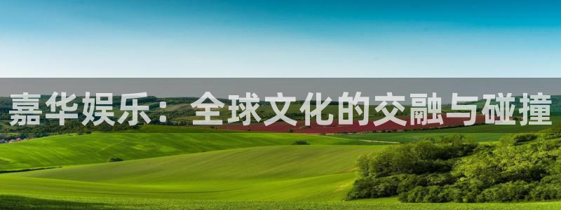 新城平台3平台登录注册：嘉华娱乐：全球文化的交融与碰撞