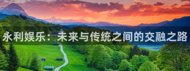 新城平台体育官网入口登录：永利娱乐：未来与传统之间的交融之路