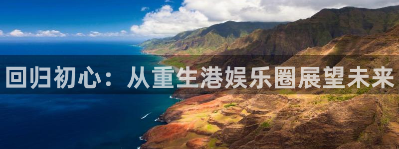 新城平台4代理：回归初心：从重生港娱乐圈展望未来