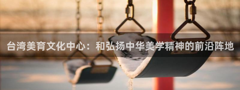 新城平台零能源集团：台湾美育文化中心：和弘扬中华美学精神的前沿阵地