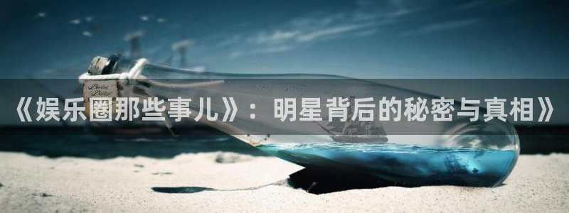 新城平台招商：《娱乐圈那些事儿》：明星背后的秘密与真相》