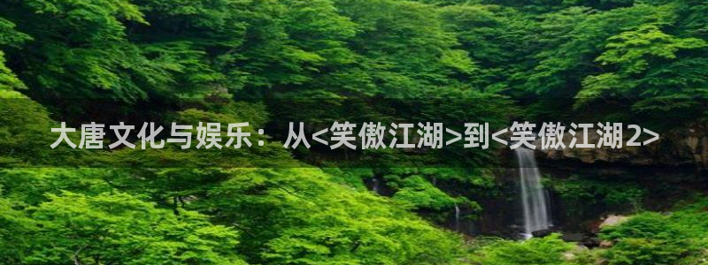 新城平台平台开户链接：大唐文化与娱乐：从<笑傲江湖>到<笑傲江湖2>